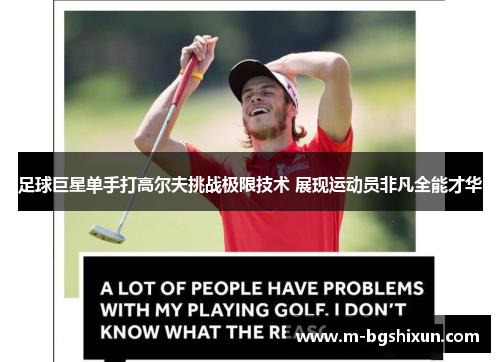足球巨星单手打高尔夫挑战极限技术 展现运动员非凡全能才华