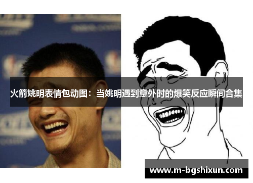 火箭姚明表情包动图：当姚明遇到意外时的爆笑反应瞬间合集