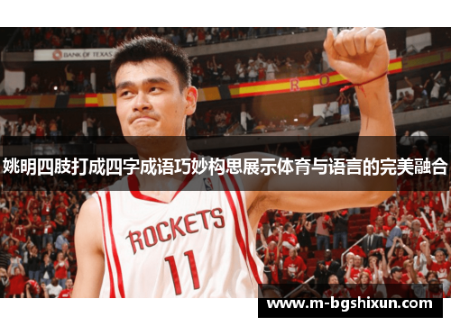 姚明四肢打成四字成语巧妙构思展示体育与语言的完美融合