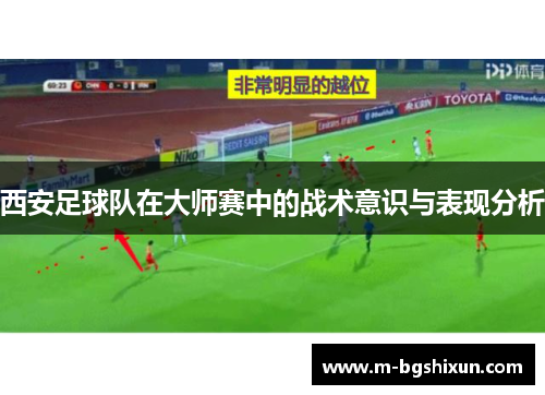 西安足球队在大师赛中的战术意识与表现分析