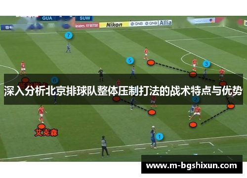 深入分析北京排球队整体压制打法的战术特点与优势