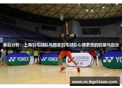 赛后分析：上海羽毛球队与西安羽毛球队心理素质的较量与启示