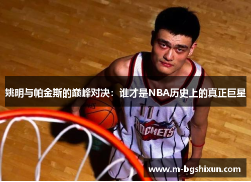 姚明与帕金斯的巅峰对决：谁才是NBA历史上的真正巨星