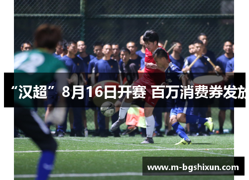 “汉超”8月16日开赛 百万消费券发放