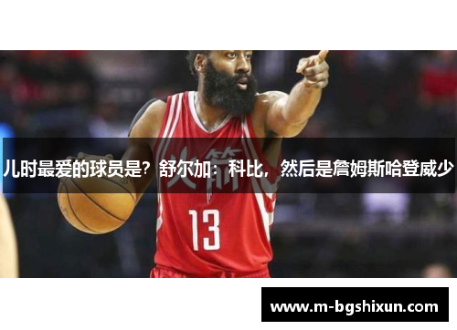 儿时最爱的球员是？舒尔加：科比，然后是詹姆斯哈登威少