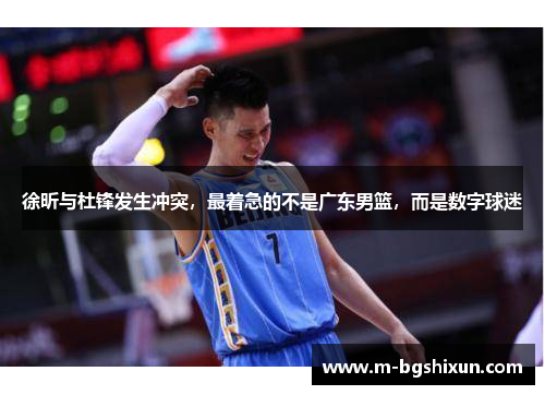 徐昕与杜锋发生冲突，最着急的不是广东男篮，而是数字球迷