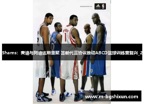 Shams：麦迪与阿迪达斯重聚 签新代言协议推动ABCD篮球训练营复兴_2